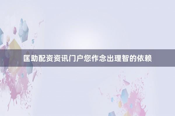 匡助配资资讯门户您作念出理智的依赖