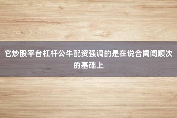 它炒股平台杠杆公牛配资强调的是在说合阛阓顺次的基础上