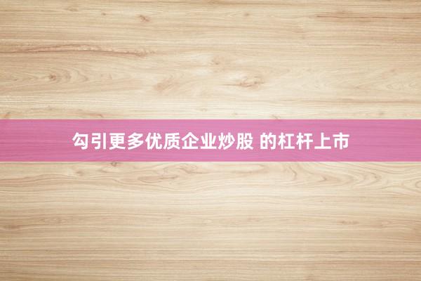 勾引更多优质企业炒股 的杠杆上市