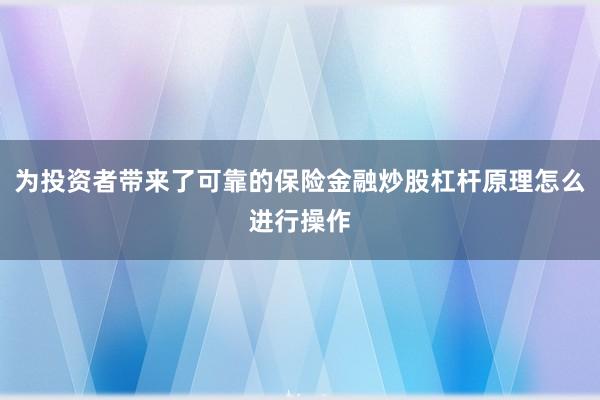 为投资者带来了可靠的保险金融炒股杠杆原理怎么进行操作