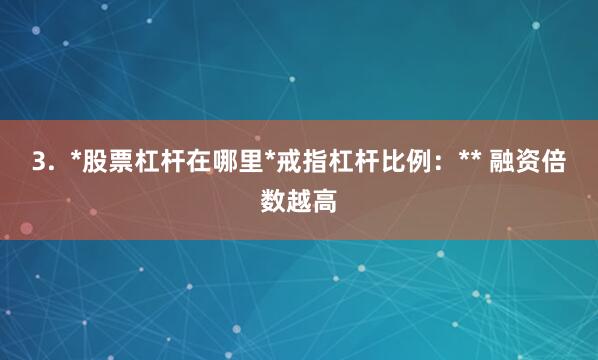 3.  *股票杠杆在哪里*戒指杠杆比例：** 融资倍数越高