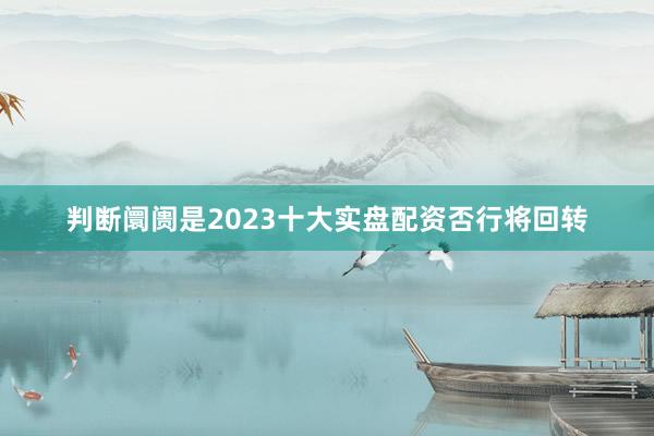 判断阛阓是2023十大实盘配资否行将回转