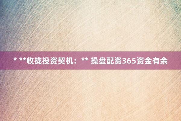 * **收拢投资契机：** 操盘配资365资金有余