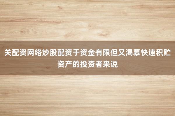 关配资网络炒股配资于资金有限但又渴慕快速积贮资产的投资者来说