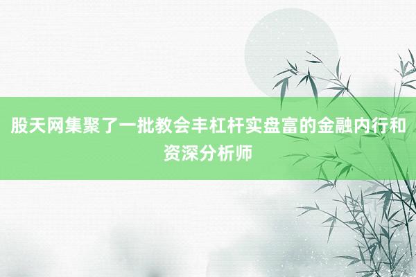 股天网集聚了一批教会丰杠杆实盘富的金融内行和资深分析师
