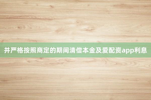 并严格按照商定的期间清偿本金及爱配资app利息