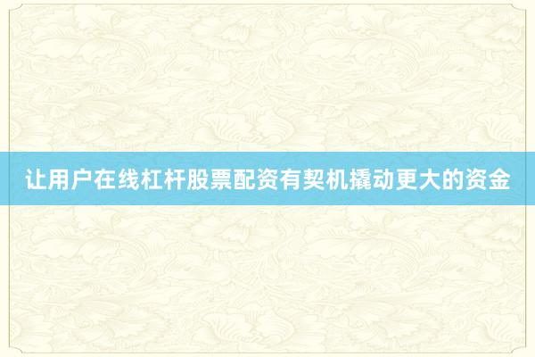 让用户在线杠杆股票配资有契机撬动更大的资金