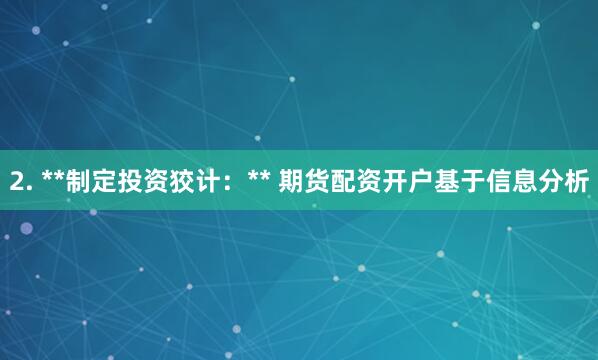 2. **制定投资狡计：** 期货配资开户基于信息分析