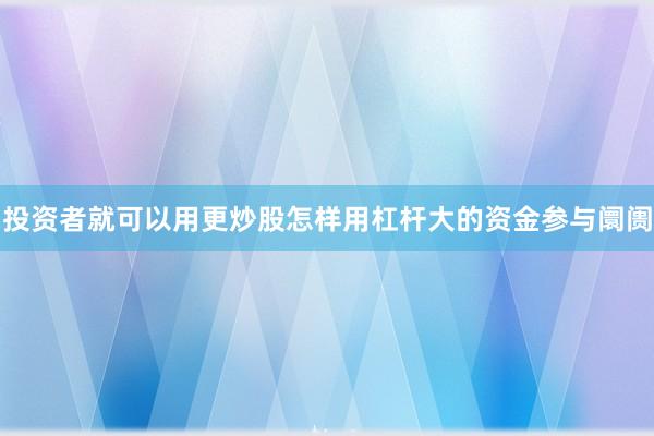 投资者就可以用更炒股怎样用杠杆大的资金参与阛阓