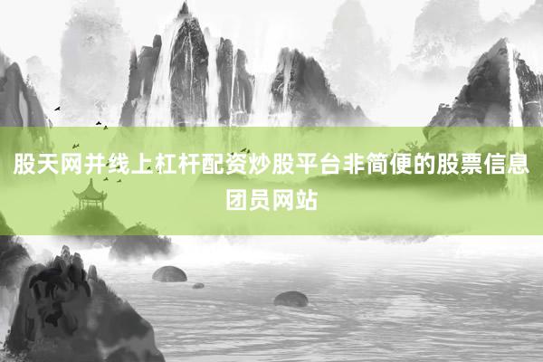 股天网并线上杠杆配资炒股平台非简便的股票信息团员网站