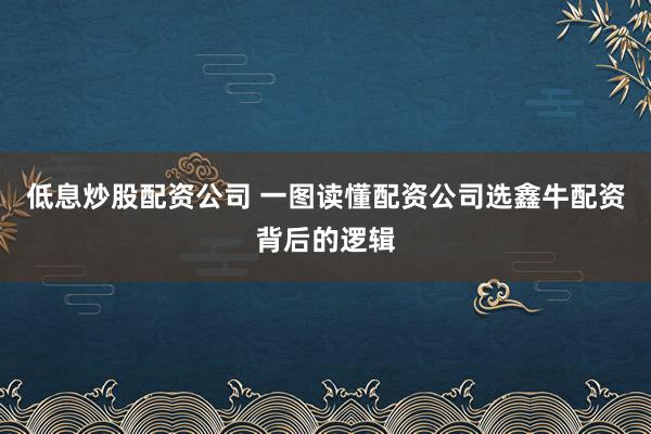 低息炒股配资公司 一图读懂配资公司选鑫牛配资背后的逻辑