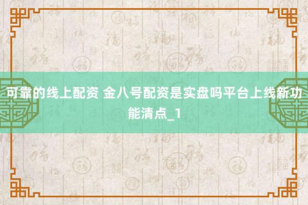 可靠的线上配资 金八号配资是实盘吗平台上线新功能清点_1