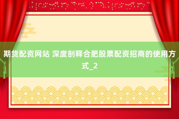 期货配资网站 深度剖释合肥股票配资招商的使用方式_2