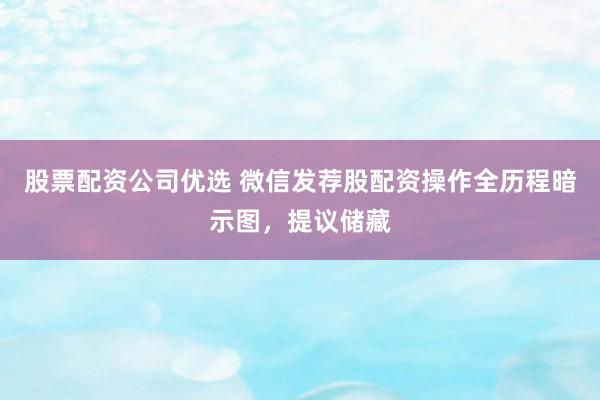 股票配资公司优选 微信发荐股配资操作全历程暗示图，提议储藏