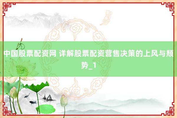 中国股票配资网 详解股票配资营售决策的上风与颓势_1