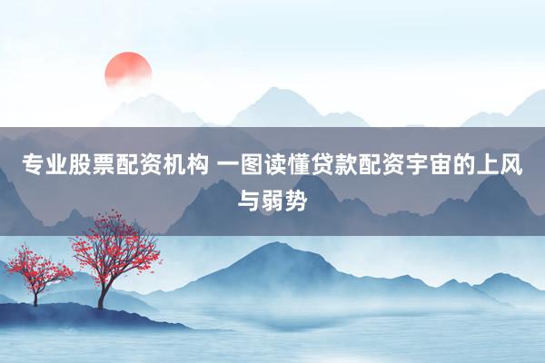 专业股票配资机构 一图读懂贷款配资宇宙的上风与弱势