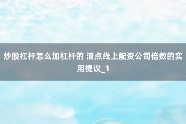 炒股杠杆怎么加杠杆的 清点线上配资公司倍数的实用提议_1