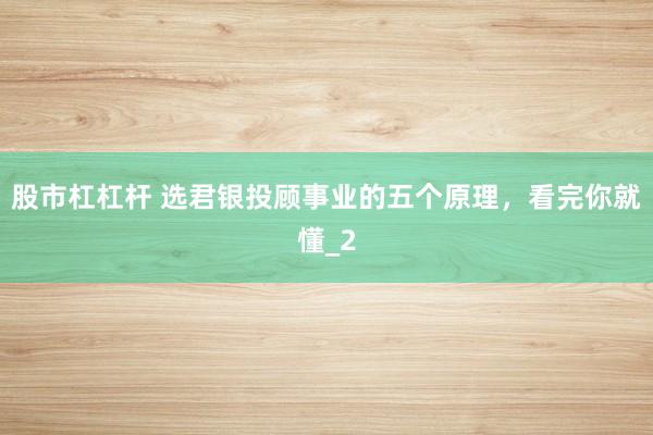 股市杠杠杆 选君银投顾事业的五个原理,看完你就懂_2