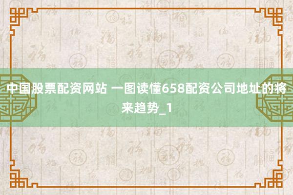 中国股票配资网站 一图读懂658配资公司地址的将来趋势_1