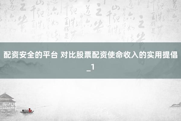 配资安全的平台 对比股票配资使命收入的实用提倡_1