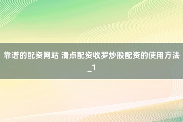 靠谱的配资网站 清点配资收罗炒股配资的使用方法_1